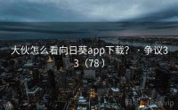 大伙怎么看向日葵app下载？ · 争议33（78 ）