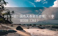 网友争论：国色天香是否合理？ · 争议339（361 ）