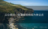 公众舆论：张津瑜视频成为争议点