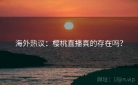 海外热议：樱桃直播真的存在吗？