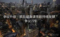 争议升级：疯狂健身课李欣持续发酵 · 争议779