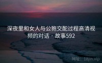 深夜里和女人与公狍交酡过程高清视频的对话 · 故事592