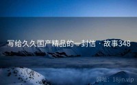 写给久久国产精品的一封信 · 故事348