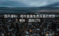 国外爆料：青柠直播免费观看的奇异事件 · 国际270