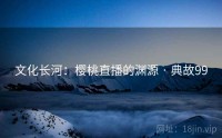 文化长河：樱桃直播的渊源 · 典故99