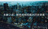 未解之谜：粉色视频观看的历史悬案