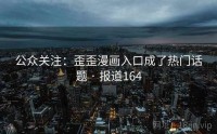 公众关注：歪歪漫画入口成了热门话题 · 报道164