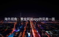 海外视角：黄金网站app的另类一面