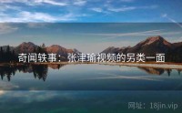 奇闻轶事：张津瑜视频的另类一面