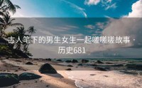 古人笔下的男生女生一起嗟嗟嗟故事 · 历史681