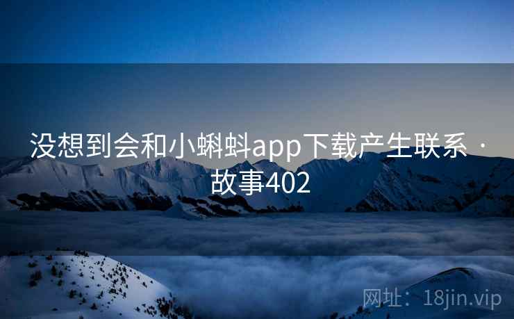 没想到会和小蝌蚪app下载产生联系 · 故事402
