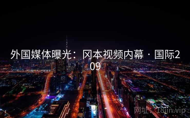 外国媒体曝光：冈本视频内幕 · 国际209