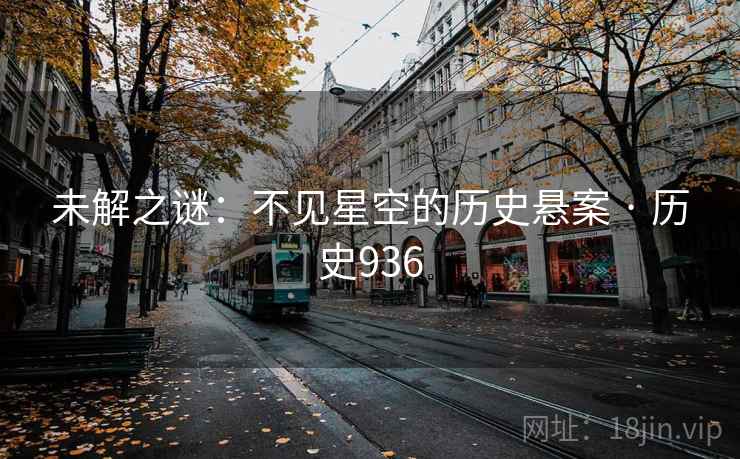 未解之谜:不见星空的历史悬案 · 历史936 未解之谜:不见星空的历史悬案 · 历史936