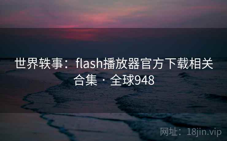 世界轶事:flash播放器官方下载相关合集 · 全球948 世界轶事:flash播放器官方下载相关合集 · 全球948
