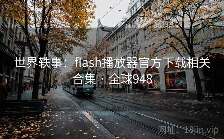 世界轶事:flash播放器官方下载相关合集 · 全球948 世界轶事:flash播放器官方下载相关合集 · 全球948
