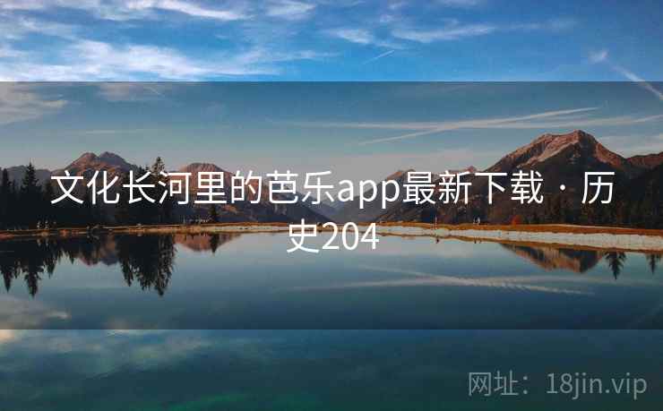 文化长河里的芭乐app最新下载 · 历史204