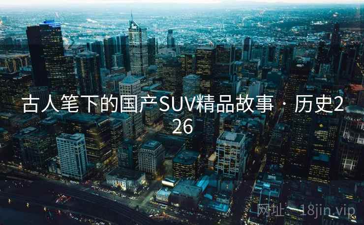 古人笔下的国产SUV精品故事 · 历史226