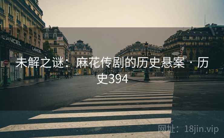 未解之谜：麻花传剧的历史悬案 · 历史394