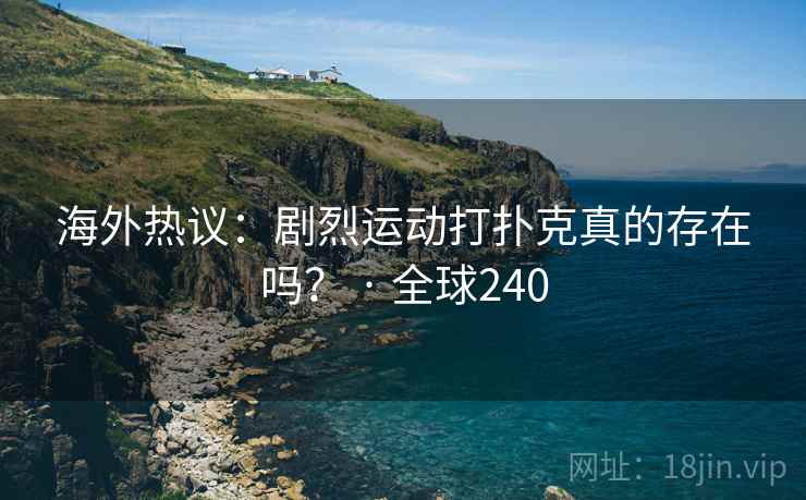 海外热议:剧烈运动打扑克真的存在吗? · 全球240 海外热议:剧烈运动打扑克真的存在吗? · 全球240