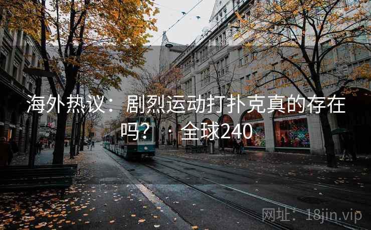 海外热议:剧烈运动打扑克真的存在吗? · 全球240 海外热议:剧烈运动打扑克真的存在吗? · 全球240