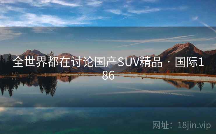 全世界都在讨论国产SUV精品 · 国际186 全世界都在讨论国产SUV精品 · 国际186