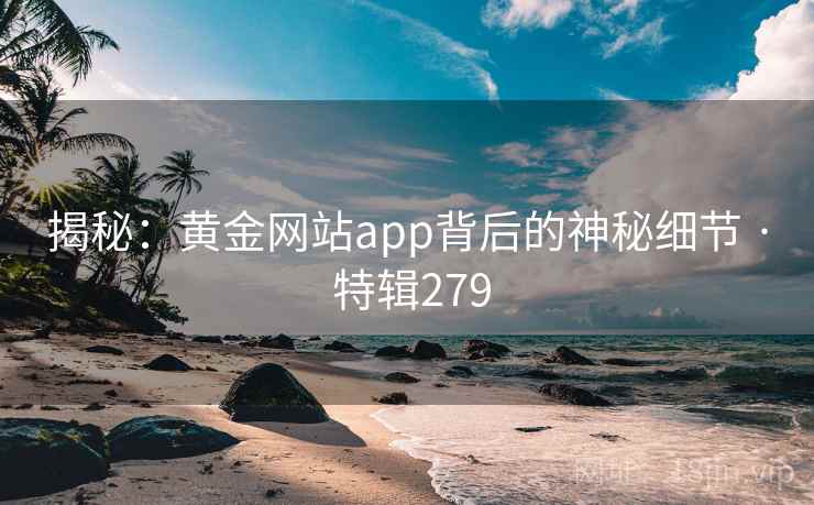 揭秘:黄金网站app背后的神秘细节 · 特辑279 揭秘:黄金网站app背后的神秘细节 · 特辑279