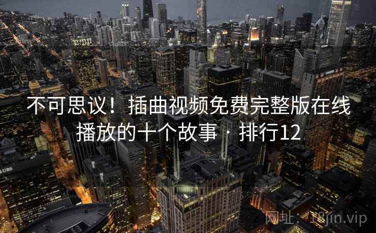 不可思议!插曲视频免费完整版在线播放的十个故事 · 排行12 不可思议!插曲视频免费完整版在线播放的十个故事 · 排行12