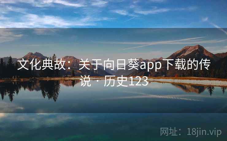 文化典故：关于向日葵app下载的传说 · 历史123