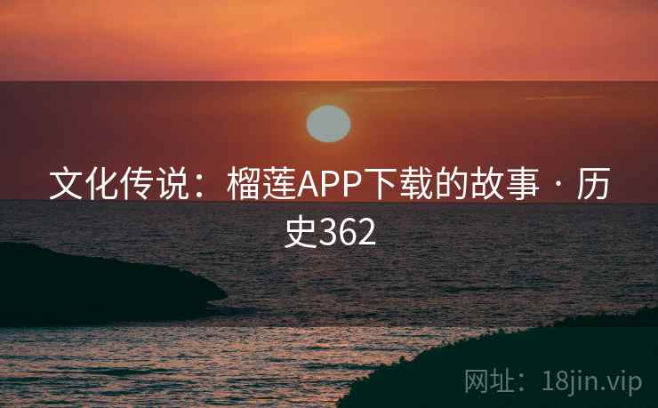 文化传说:榴莲APP下载的故事 · 历史362 文化传说:榴莲APP下载的故事 · 历史362
