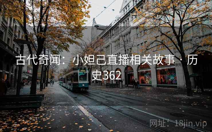古代奇闻:小妲己直播相关故事 · 历史362 古代奇闻:小妲己直播相关故事 · 历史362