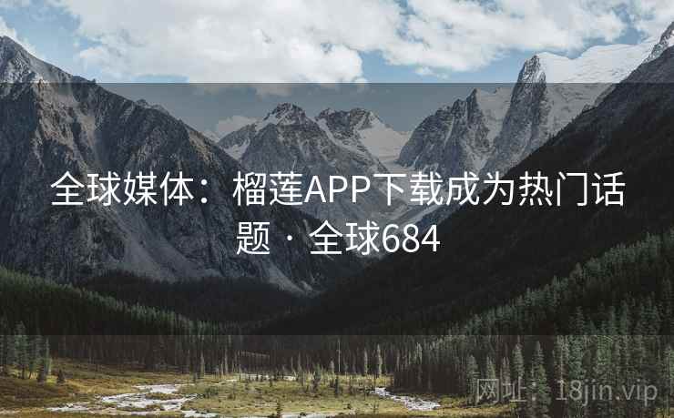 全球媒体:榴莲APP下载成为热门话题 · 全球684 全球媒体:榴莲APP下载成为热门话题 · 全球684